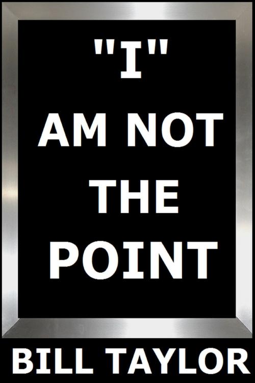 Cover of the book I Am Not The Point by Bill Taylor, Bill Taylor