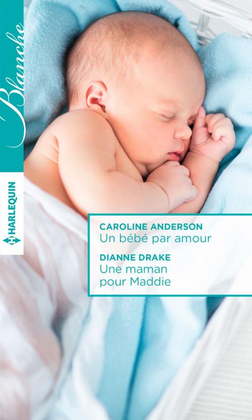 Cover of the book Un bébé par amour - Une maman pour Maddie by Caroline Anderson, Dianne Drake, Harlequin