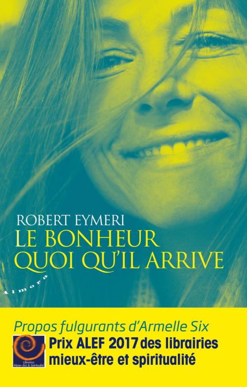 Cover of the book Le bonheur quoi qu'il arrive - Propos fulgurants d'Armelle Six by Robert Eymeri, Groupe CB