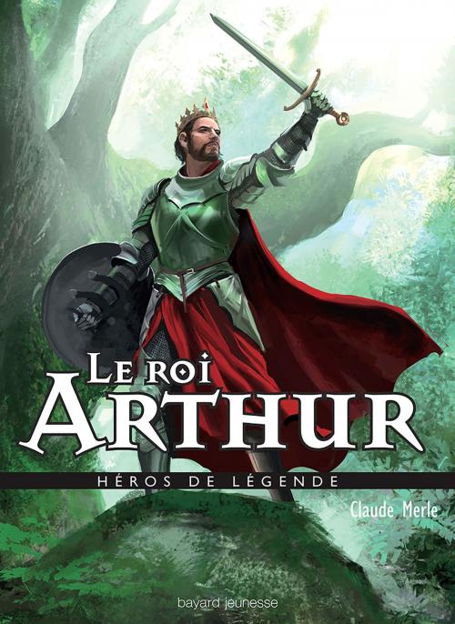Cover of the book Le roi Arthur by Claude Merle, Bayard Jeunesse