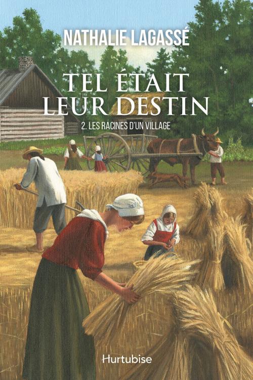 Cover of the book Tel était leur destin T2 - Les racines d’un village by Nathalie Lagassé, Éditions Hurtubise