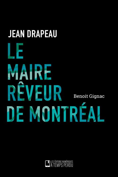 Cover of the book Le maire rêveur de Montréal by Benoit Gignac, Les Éditions À Temps Perdu