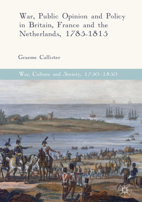 Cover of the book War, Public Opinion and Policy in Britain, France and the Netherlands, 1785-1815 by Graeme Callister, Springer International Publishing