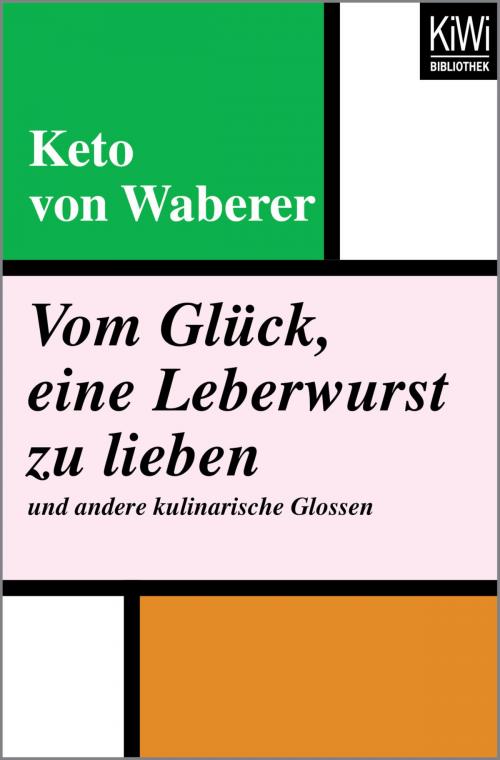 Cover of the book Vom Glück, eine Leberwurst zu lieben und andere kulinarische Glossen by Keto von Waberer, Kiwi Bibliothek