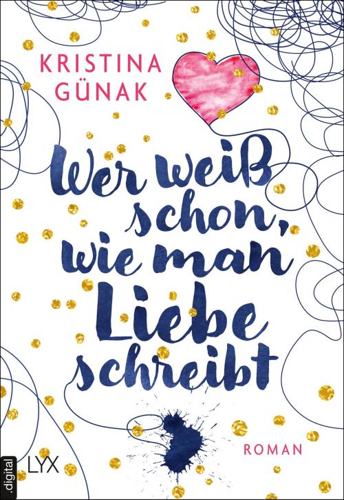 Cover of the book Wer weiß schon, wie man Liebe schreibt by Kristina Günak, LYX.digital