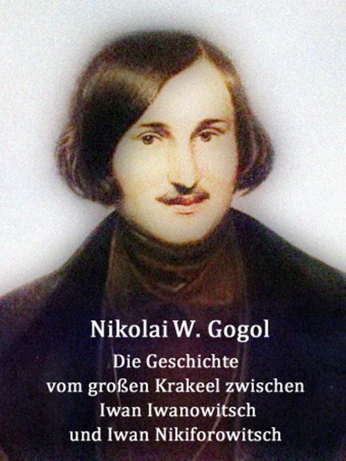 Cover of the book Die Geschichte vom großen Krakeel zwischen Iwan Iwanowitsch und Iwan Nikiforowitsch by Nikolai Gogol, Books on Demand
