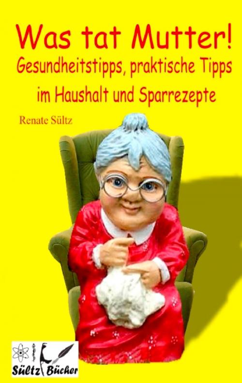 Cover of the book Was tat Mutter! Gesundheitstipps, praktische Tipps im Haushalt und Sparrezepte by Renate Sültz, Books on Demand