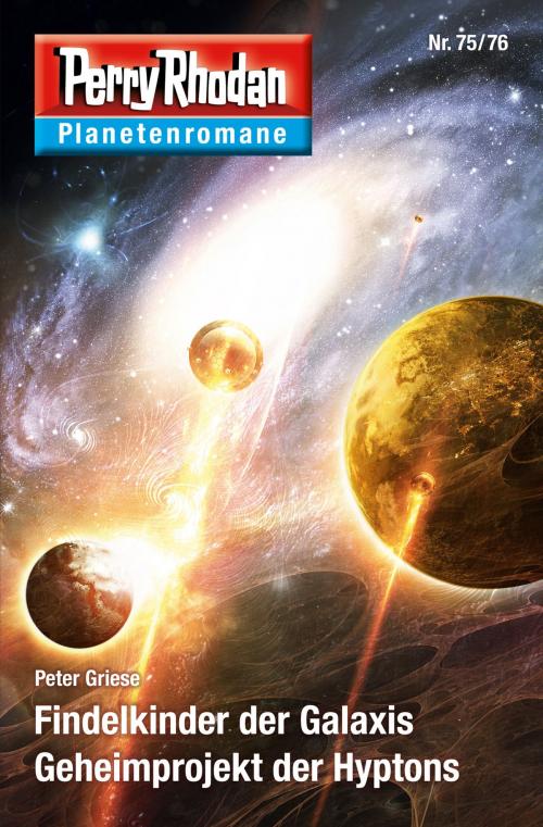 Cover of the book Planetenroman 75 + 76: Findelkinder der Galaxis / Geheimprojekt der Hyptons by Peter Griese, Perry Rhodan digital