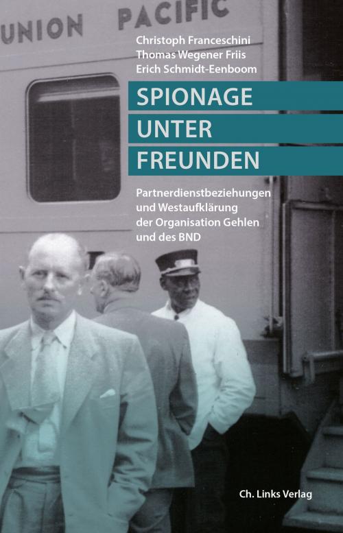 Cover of the book Spionage unter Freunden by Christoph Franceschini, Erich Schmidt-Eenboom, Thomas Wegener Friis, Ch. Links Verlag