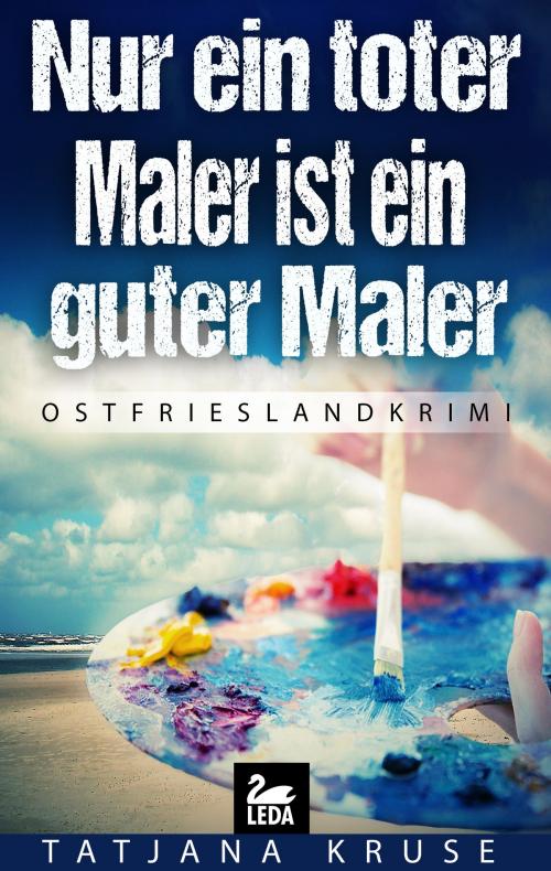 Cover of the book Nur ein toter Maler ist ein guter Maler: Ostfrieslandkrimi by Tatjana Kruse, Leda Verlag