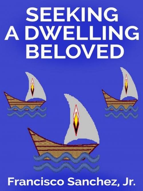 Cover of the book Seeking a Dwelling Beloved by Francisco Sanchez, Jr., XinXii-GD Publishing