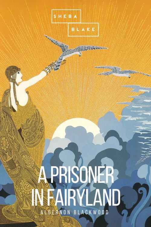Cover of the book A Prisoner in Fairyland by Algernon Blackwoo, Sheba Blake, Sheba Blake Publishing