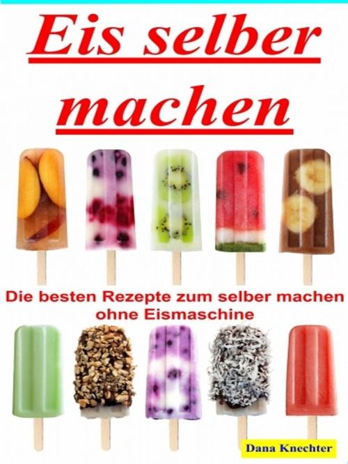 Cover of the book Eis selber machen by Dana Knechter, XinXii-GD Publishing