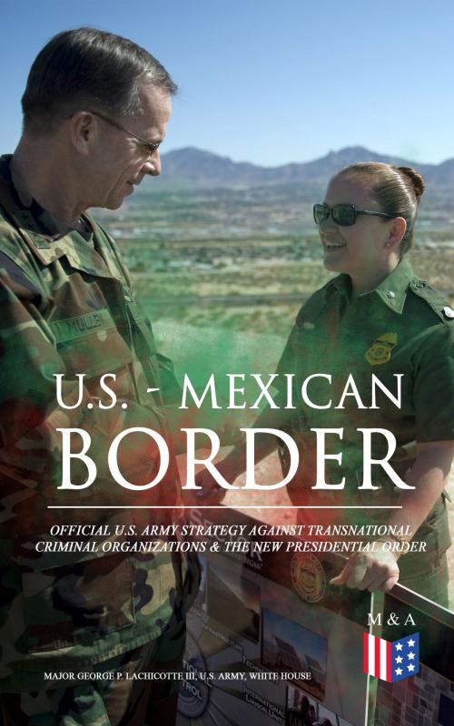 Cover of the book U.S. - Mexican Border: Official U.S. Army Strategy Against Transnational Criminal Organizations & The New Presidential Order by Major George P. Lachicotte III, U.S. Army, Madison & Adams Press