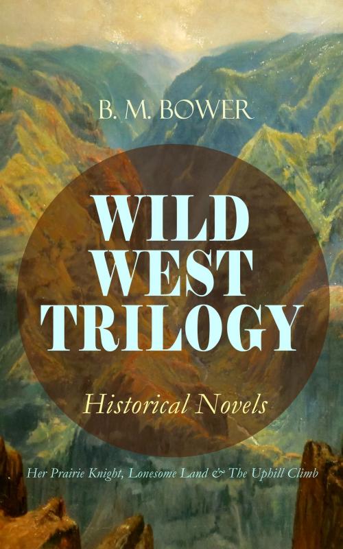 Cover of the book WILD WEST TRILOGY - Historical Novels: Her Prairie Knight, Lonesome Land & The Uphill Climb by B. M. Bower, e-artnow