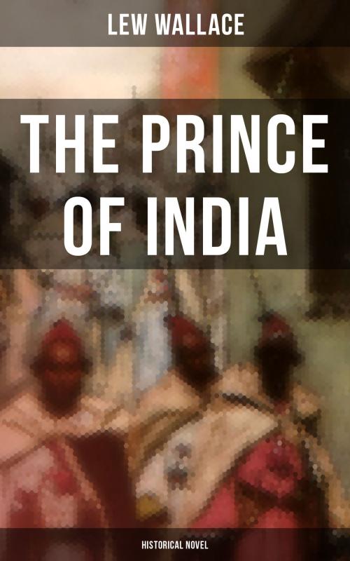 Cover of the book THE PRINCE OF INDIA (Historical Novel) by Lew Wallace, Musaicum Books