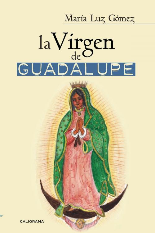 Cover of the book La Virgen de Guadalupe by María Luz Gómez, Penguin Random House Grupo Editorial España