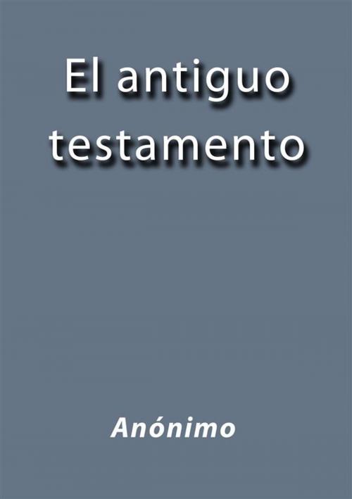 Cover of the book El antiguo testamento by Anónimo, Anónimo