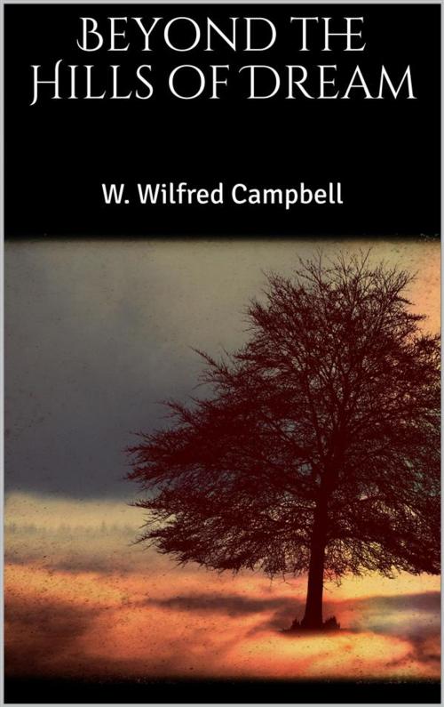 Cover of the book Beyond the Hills of Dream by W. Wilfred Campbell, W. Wilfred Campbell