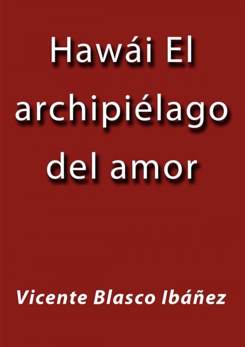 Cover of the book Hawái el archipiélago del amor by Vicente Blasco Ibáñez, Vicente Blasco Ibáñez