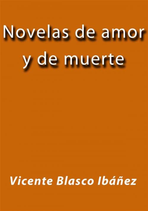 Cover of the book Novelas de amor y de muerte by Vicente Blasco Ibáñez, Vicente Blasco Ibáñez