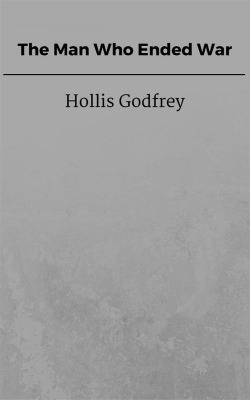 Cover of the book The Man Who Ended War by Hollis Godfrey, Hollis Godfrey