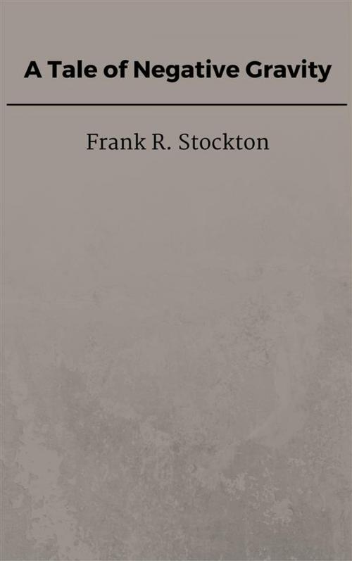 Cover of the book A Tale of Negative Gravity by Frank R. Stockton, Frank R. Stockton
