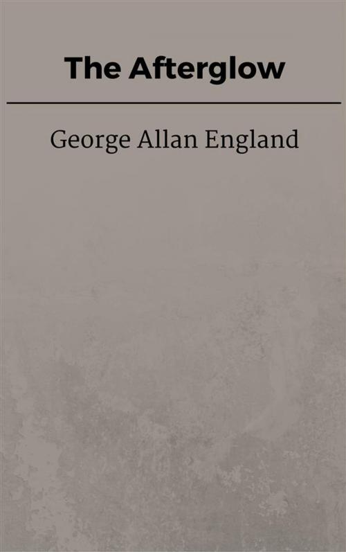 Cover of the book The Afterglow by George Allan England, George Allan England