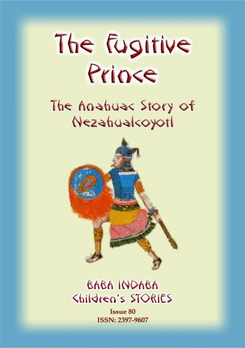 Cover of the book THE FUGITIVE PRINCE - The Stories and Adventures of Nezahualcoyotl, the Prince Regent of Tezcuco by Anon E Mouse, Abela Publishing