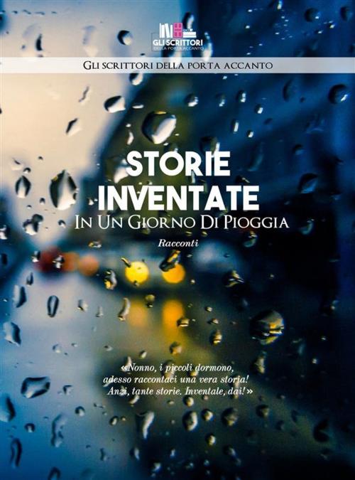 Cover of the book Storie inventate in un giorno di pioggia by Gli Scrittori Della Porta Accanto, Gli scrittori della porta accanto
