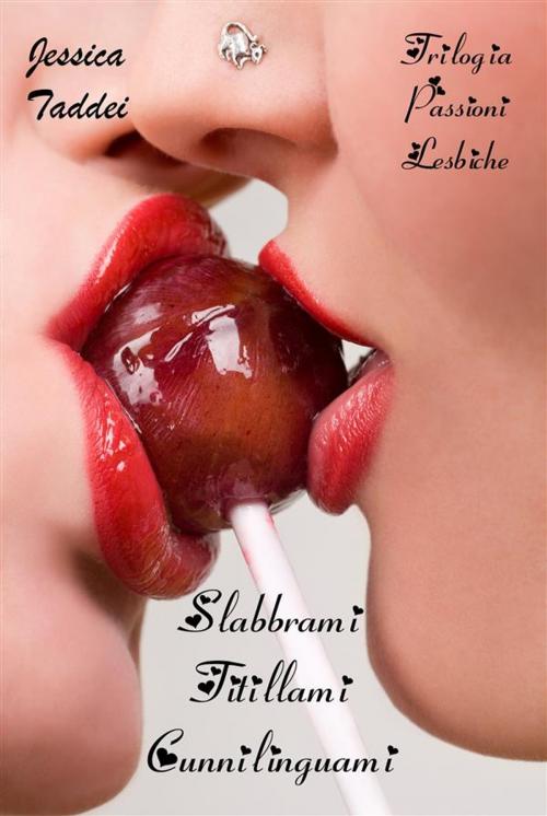 Cover of the book Trilogia Passioni Lesbiche: Slabbrami - Titillami - Cunnilinguami by Jessica Taddei, Jessica Taddei