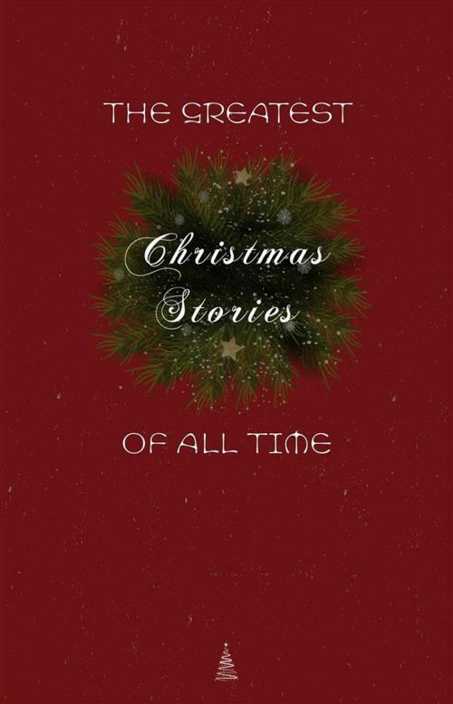 Cover of the book The Greatest Christmas Stories of All Time: Timeless Classics That Celebrate the Season by Lucy Maud Montgomery, Beatrix Potter, Saki (H.H. Munro), O. Henry, Selma Lagerlöf, Willa Cather, The Brothers Grimm, Henry Van Dyke, E. T. A. Hoffmann, Mark Twain, Leo Tolstoy, Hans Christian Andersen, Oscar Wilde, Charles Dickens, L. Frank Baum, Louisa May Alcott, Fyodor Dostoyevsky, Anton Chekhov, Book House Publishing