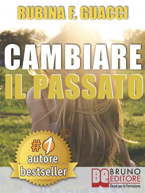 Cover of the book CAMBIARE IL PASSATO. Come Trasformare il Dolore Passato in Crescita Personale e Interiore Per Amare Sé Stessi e Imparare a Sognare. by RUBINA F. GUACCI, Bruno Editore