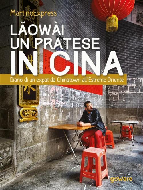 Cover of the book Lǎowài, un pratese in Cina. Diario di un expat da Chinatown all’Estremo Oriente by MartinoExpress, goWare