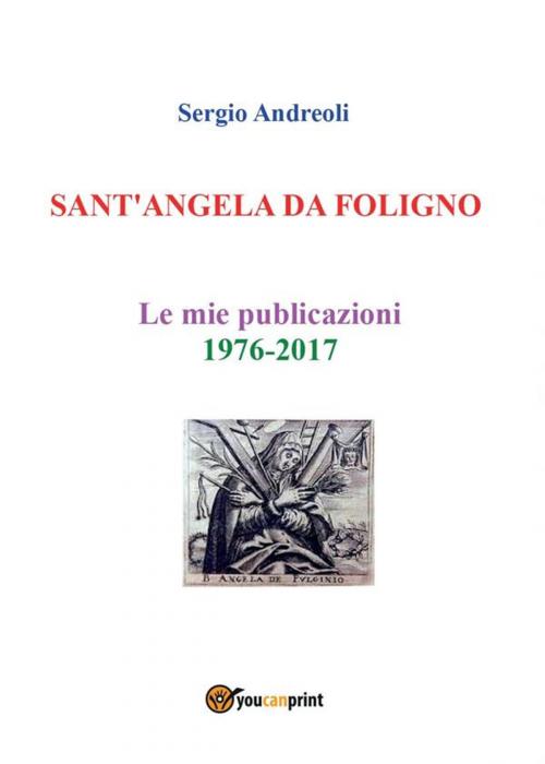 Cover of the book SANT'ANGELA DA FOLIGNO - Le mie publicazioni 1976-2017 by Sergio Andreoli, Youcanprint