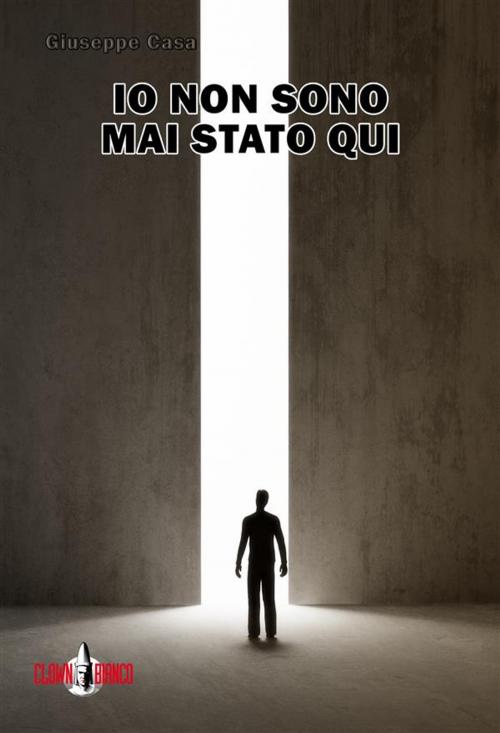 Cover of the book Io non sono mai stato qui by Giuseppe Casa, Clown Bianco Edizioni