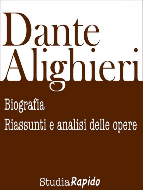 Cover of the book Dante Alighieri: biografia, riassunti e analisi delle opere by Studia Rapido, Studia Rapido
