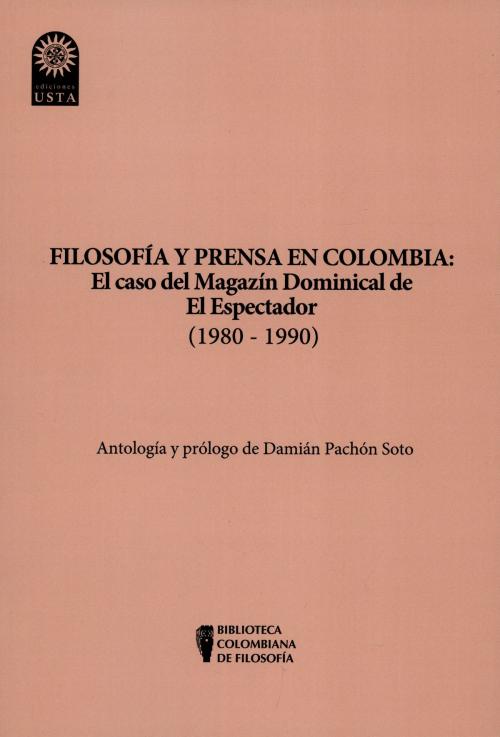 Cover of the book Filosofía y prensa en Colombia: el caso del magazín dominical de El Espectador (1980 - 1990) by Damián Pachón Soto, Universidad Santo Tomás