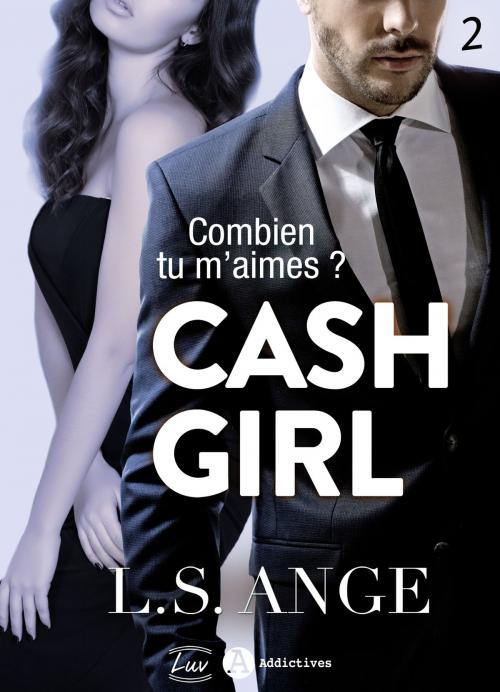 Cover of the book Cash girl - Combien... tu m'aimes ? Vol. 2 by L.S. Ange, Addictives – Luv