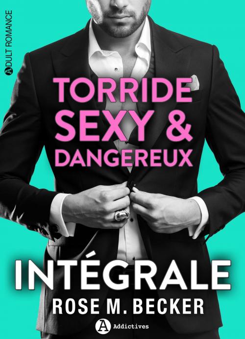 Cover of the book Torride, sexy et dangereux - L'intégrale by Rose M. Becker, Editions addictives