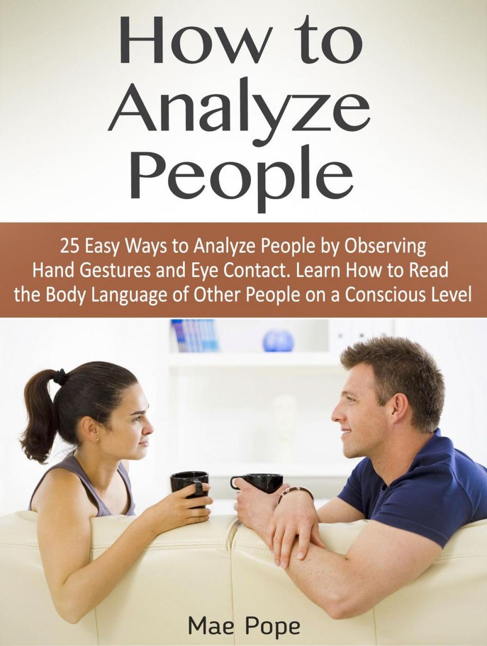 Big bigCover of How to Analyze People: 25 Easy Ways to Analyze People by Observing Hand Gestures and Eye Contact. Learn How to Read the Body Language of Other People on a Conscious Level