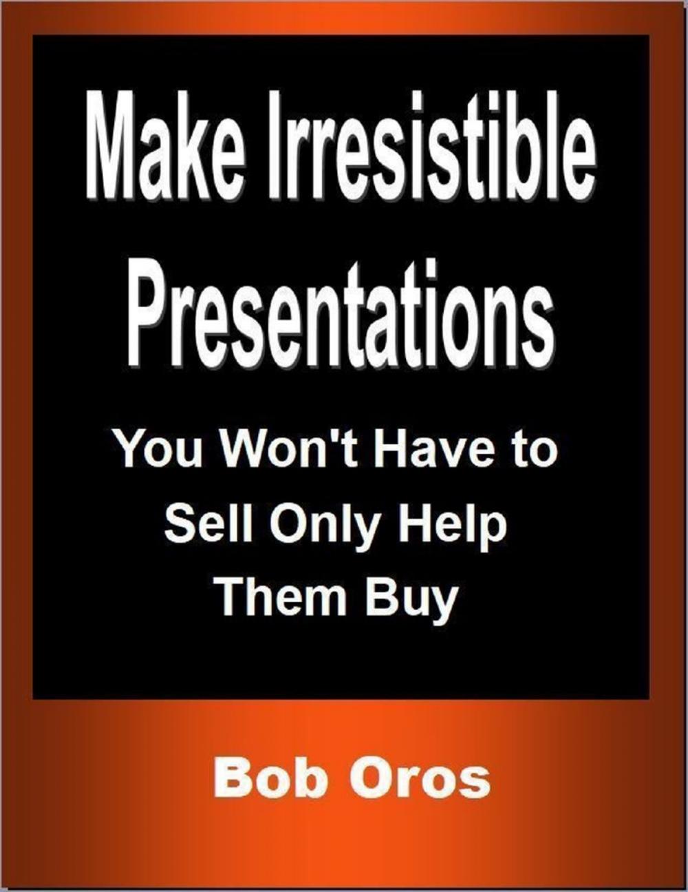 Big bigCover of Make Irresistible Presentations: You Won't Have to Sell Only Help Them Buy