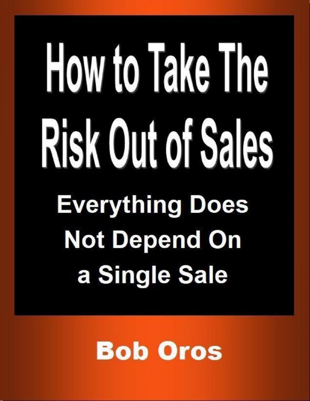 Big bigCover of How to Take the Risk Out of Sales: Everything Does Not Depend On a Single Sale