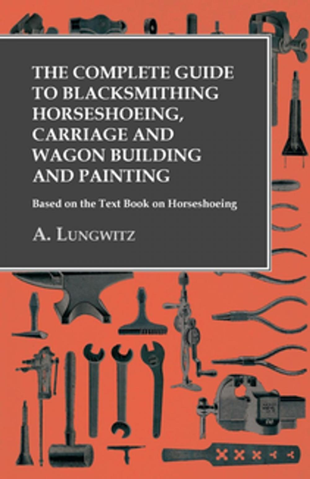 Big bigCover of The Complete Guide to Blacksmithing Horseshoeing, Carriage and Wagon Building and Painting - Based on the Text Book on Horseshoeing