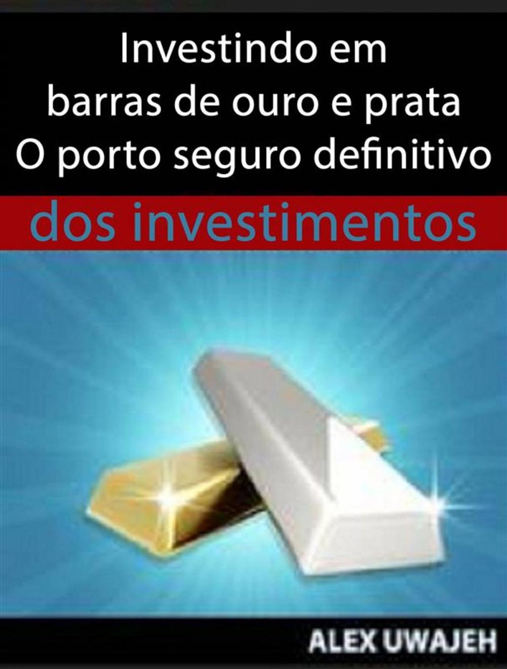 Big bigCover of Investindo Em Barras De Ouro E Prata - O Porto Seguro Definitivo Dos Investimentos