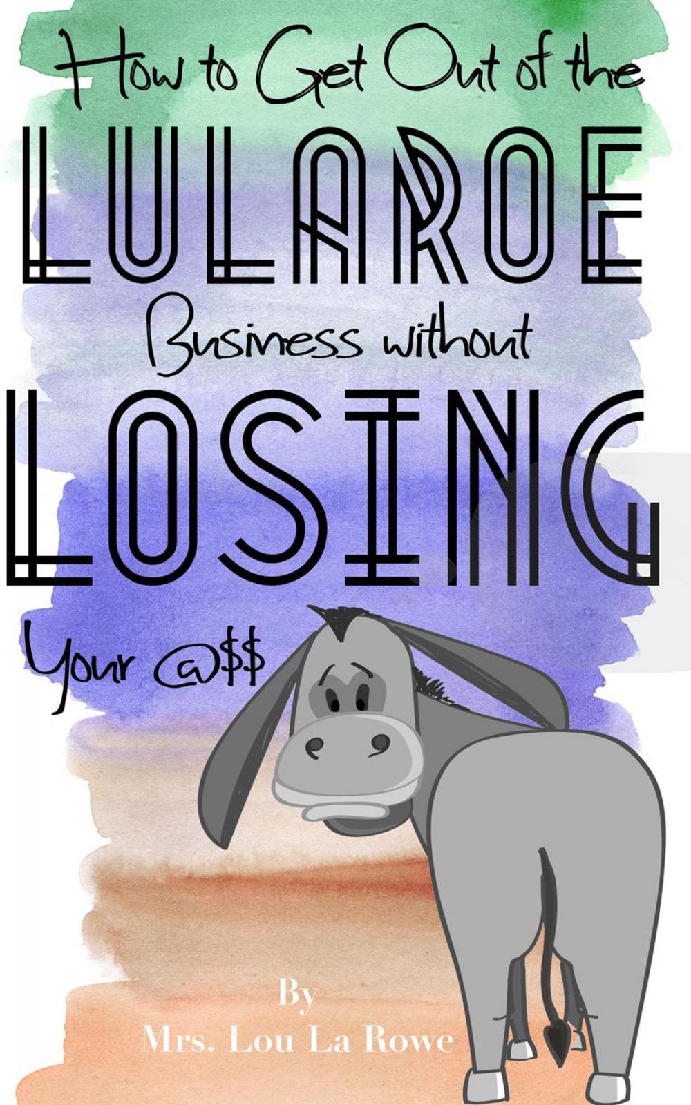 Big bigCover of How to Get Out of the LuLaRoe Business Without Losing your @$$: And What Business to Open Next!