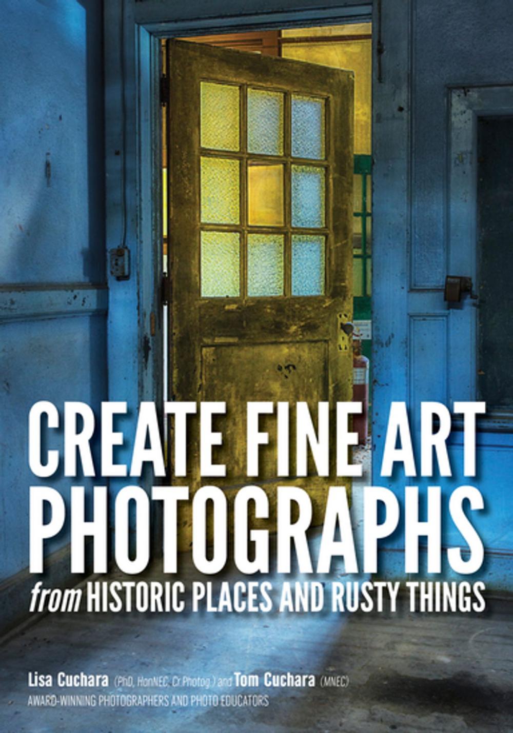 Big bigCover of Create Fine Art Photographs from Historic Places and Rusty Things