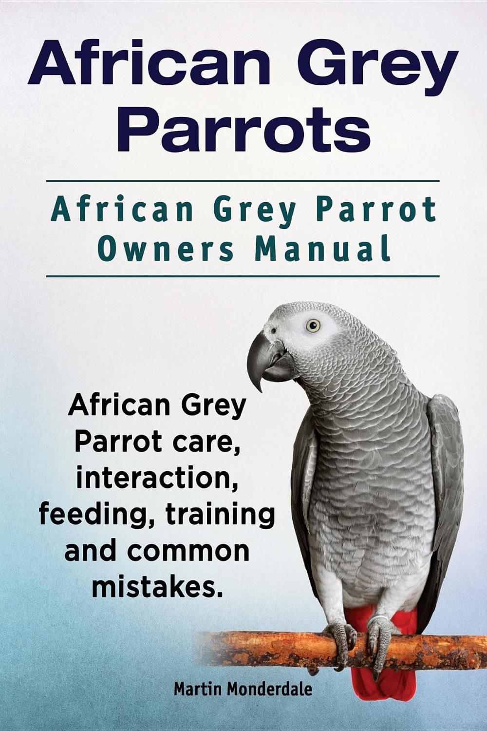 Big bigCover of African Grey Parrots. African Grey Parrot Owners Manual. African Grey Parrot care, interaction, feeding, training and common mistakes.