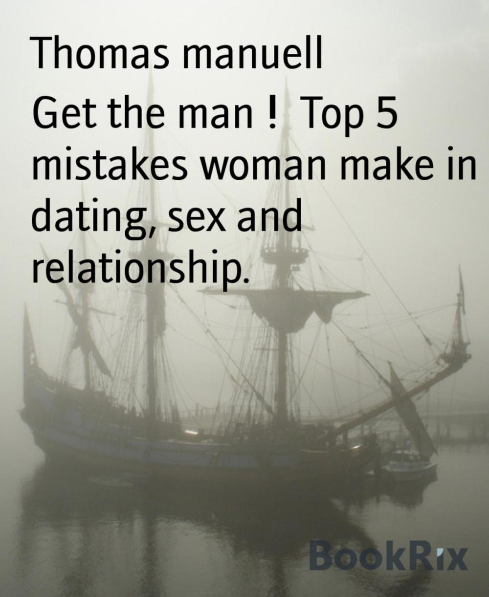 Big bigCover of Get the man ! Top 5 mistakes woman make in dating, sex and relationship.