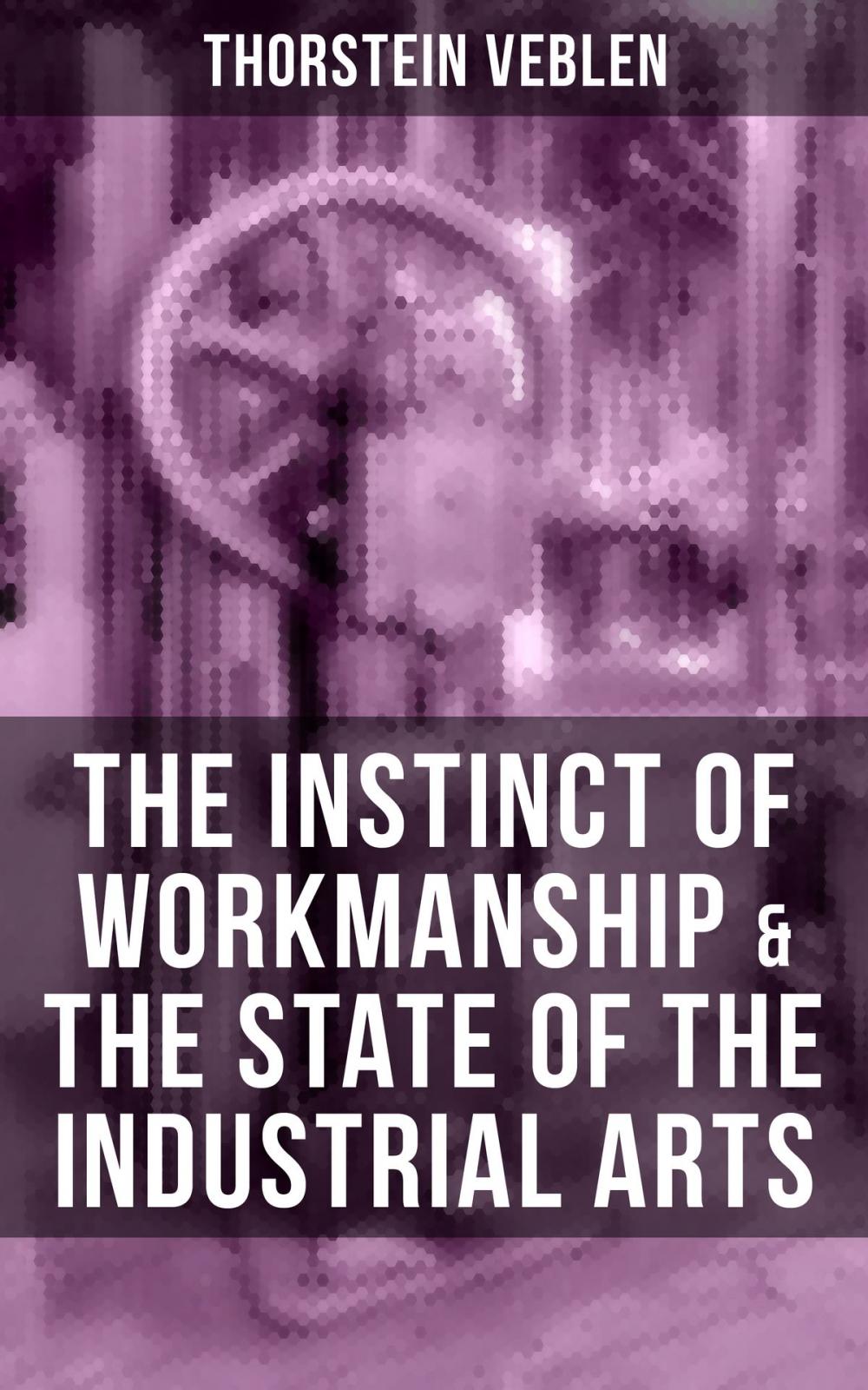 Big bigCover of THE INSTINCT OF WORKMANSHIP & THE STATE OF THE INDUSTRIAL ARTS